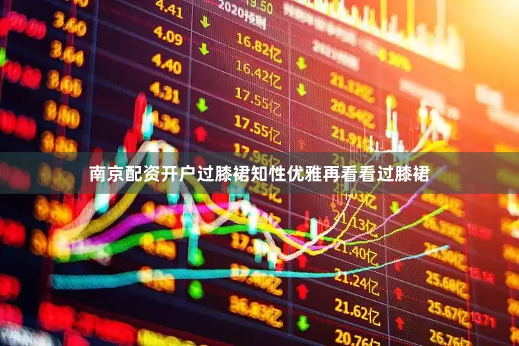 南京配资开户过膝裙知性优雅再看看过膝裙