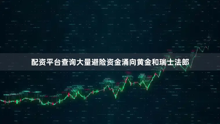 配资平台查询大量避险资金涌向黄金和瑞士法郎