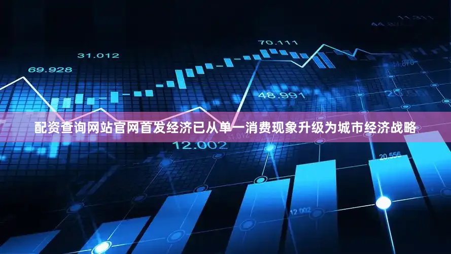 配资查询网站官网首发经济已从单一消费现象升级为城市经济战略