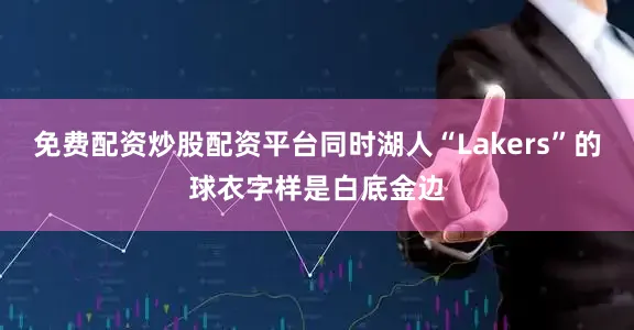 免费配资炒股配资平台同时湖人“Lakers”的球衣字样是白底金边