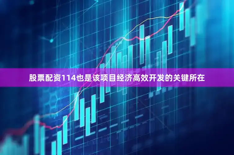 股票配资114也是该项目经济高效开发的关键所在