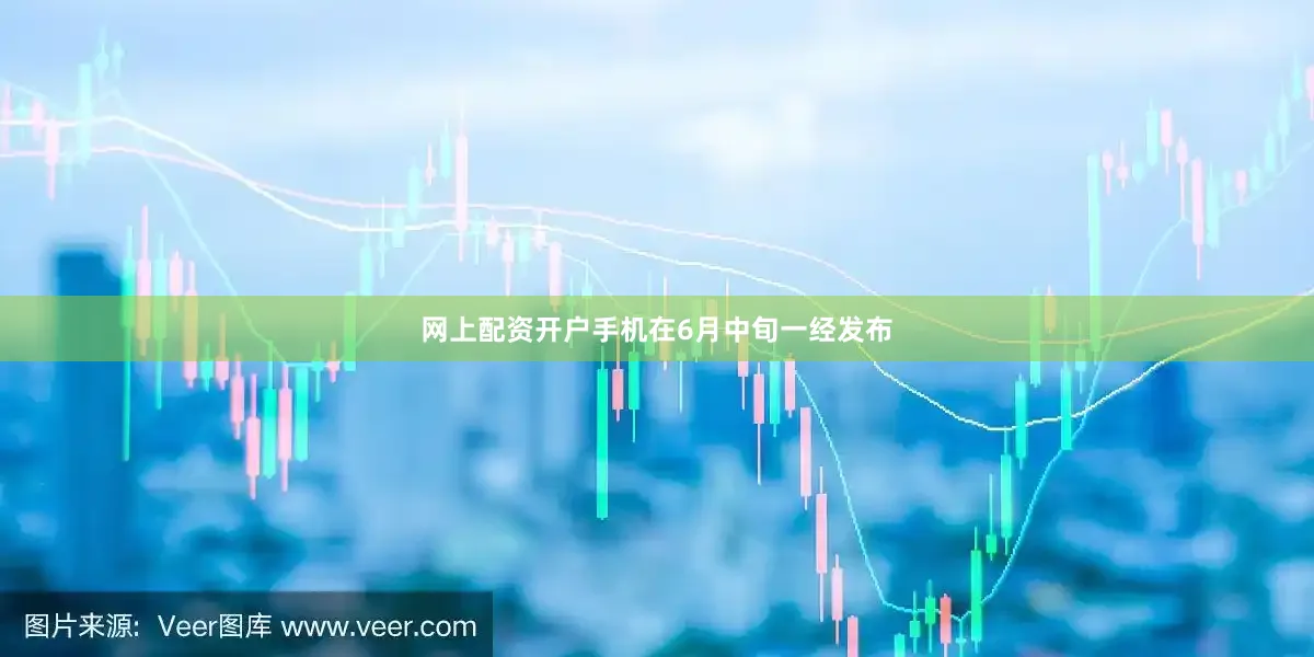 网上配资开户手机在6月中旬一经发布