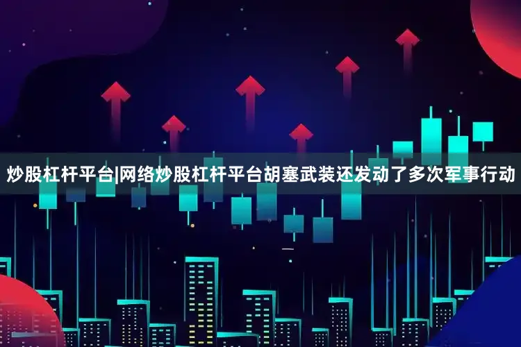 炒股杠杆平台|网络炒股杠杆平台胡塞武装还发动了多次军事行动