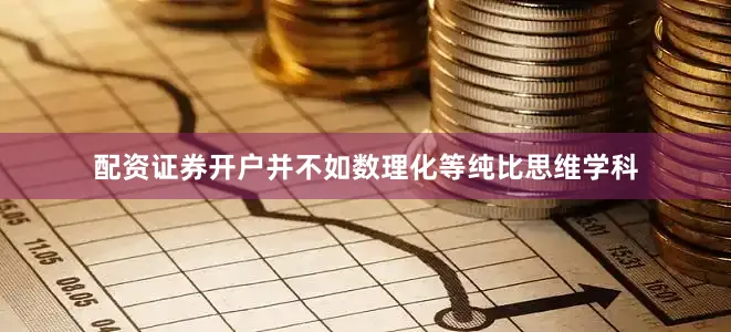 配资证券开户并不如数理化等纯比思维学科