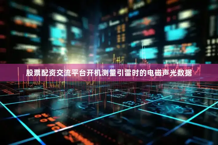 股票配资交流平台开机测量引雷时的电磁声光数据