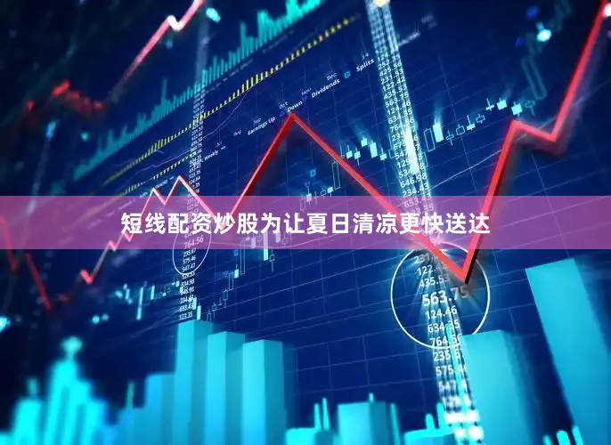 短线配资炒股为让夏日清凉更快送达