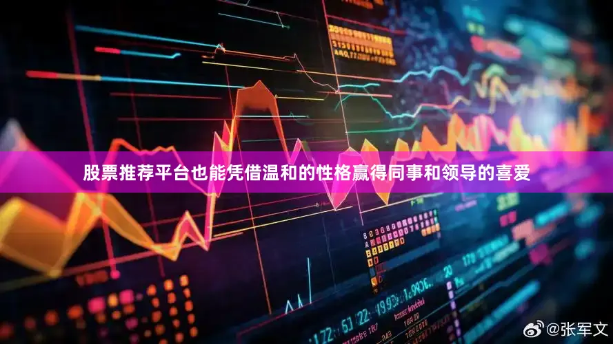 股票推荐平台也能凭借温和的性格赢得同事和领导的喜爱