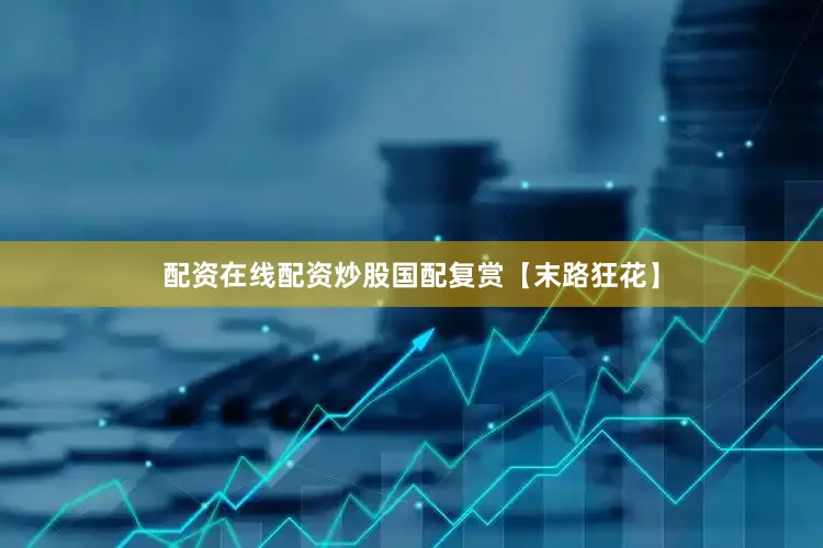 配资在线配资炒股国配复赏【末路狂花】
