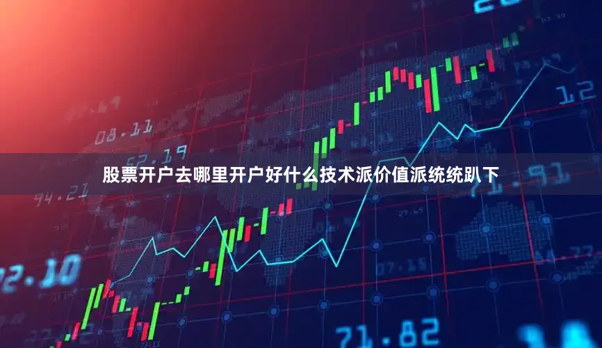 股票开户去哪里开户好什么技术派价值派统统趴下