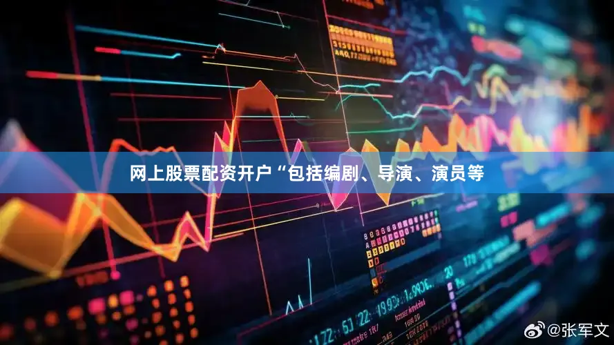 网上股票配资开户“包括编剧、导演、演员等
