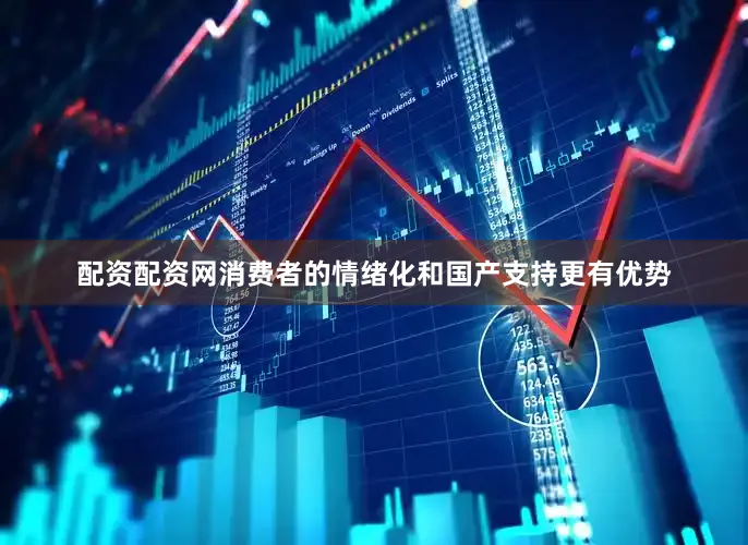 配资配资网消费者的情绪化和国产支持更有优势