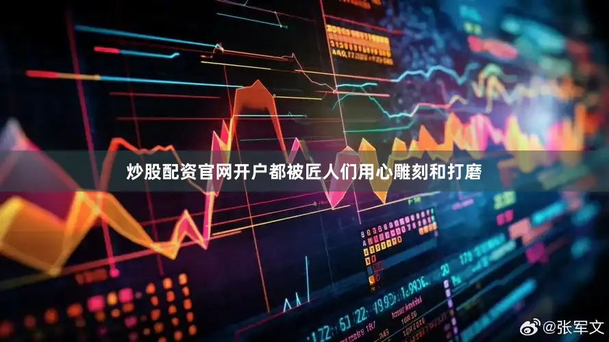 炒股配资官网开户都被匠人们用心雕刻和打磨