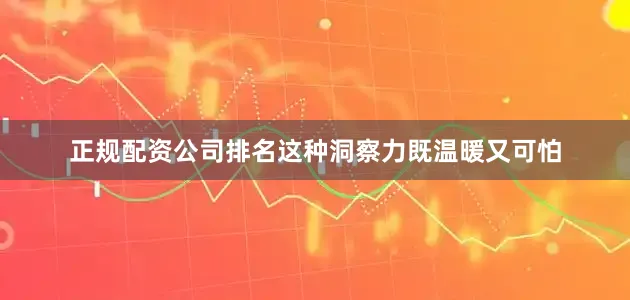 正规配资公司排名这种洞察力既温暖又可怕