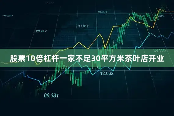 股票10倍杠杆一家不足30平方米茶叶店开业