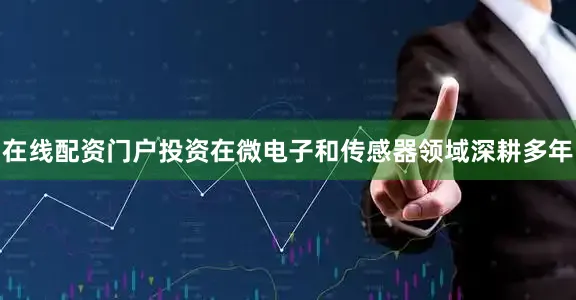 在线配资门户投资在微电子和传感器领域深耕多年