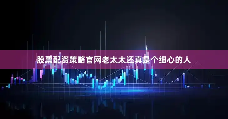 股票配资策略官网老太太还真是个细心的人