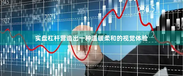 实盘杠杆营造出一种温暖柔和的视觉体验