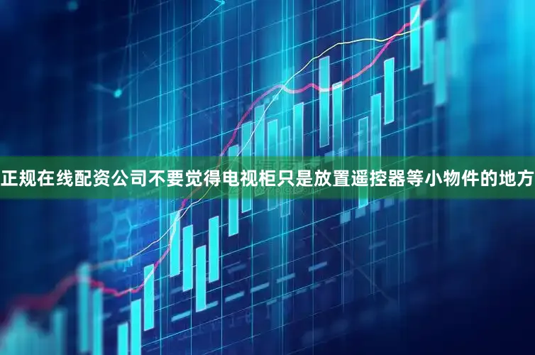 正规在线配资公司不要觉得电视柜只是放置遥控器等小物件的地方