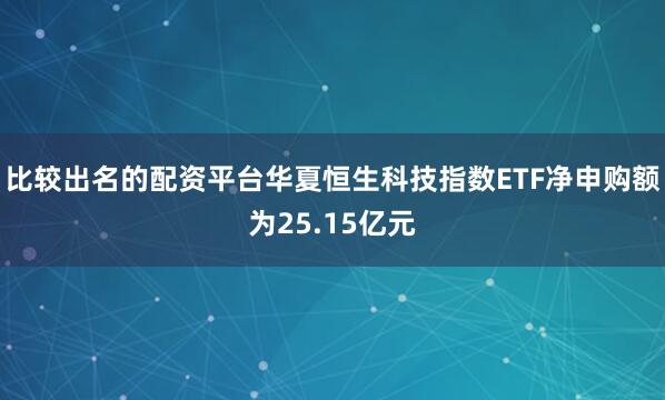 比较出名的配资平台华夏恒生科技指数ETF净申购额为25.15亿元