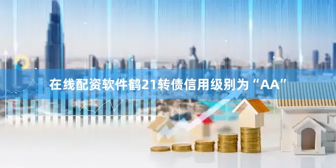 在线配资软件鹤21转债信用级别为“AA”