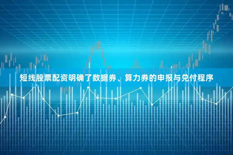 短线股票配资明确了数据券、算力券的申报与兑付程序