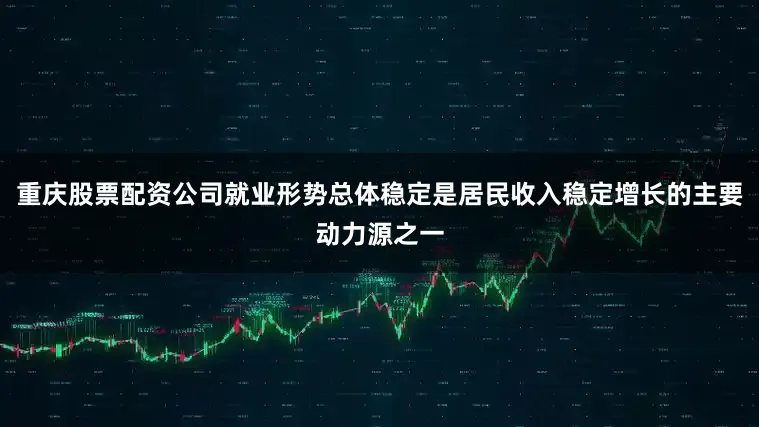重庆股票配资公司就业形势总体稳定是居民收入稳定增长的主要动力源之一