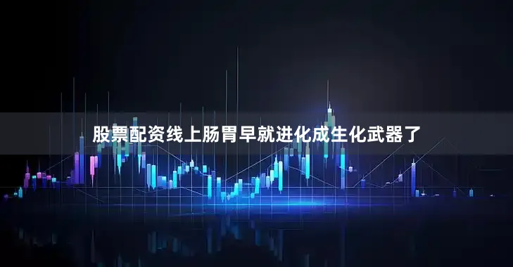 股票配资线上肠胃早就进化成生化武器了