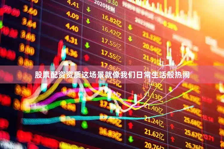 股票配资资质这场景就像我们日常生活般热闹