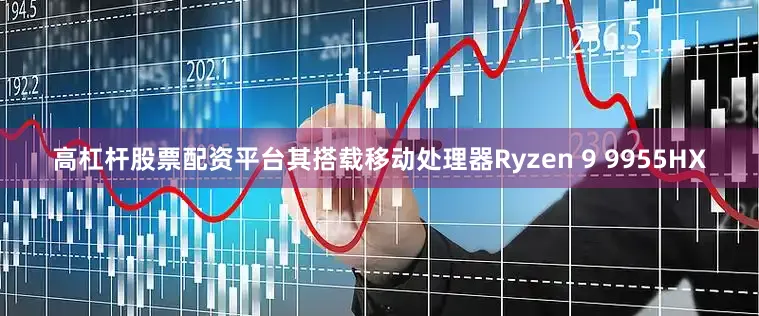 高杠杆股票配资平台其搭载移动处理器Ryzen 9 9955HX