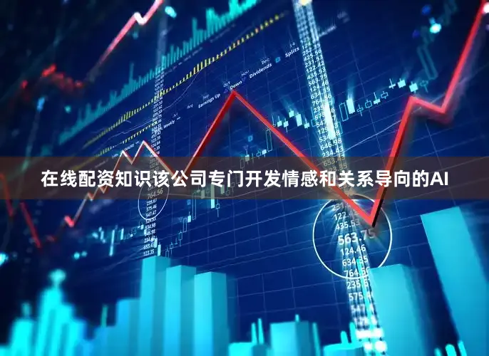 在线配资知识该公司专门开发情感和关系导向的AI