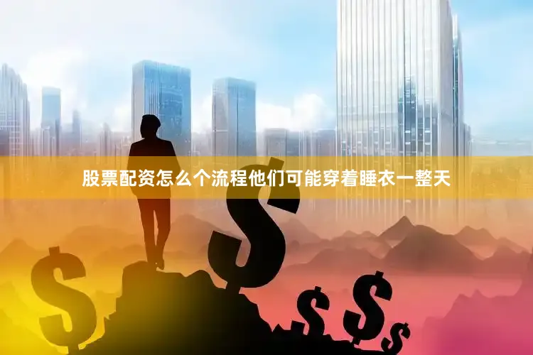 股票配资怎么个流程他们可能穿着睡衣一整天
