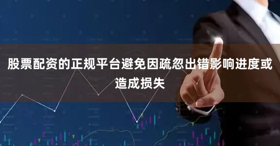 股票配资的正规平台避免因疏忽出错影响进度或造成损失