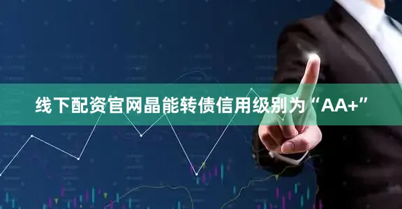 线下配资官网晶能转债信用级别为“AA+”