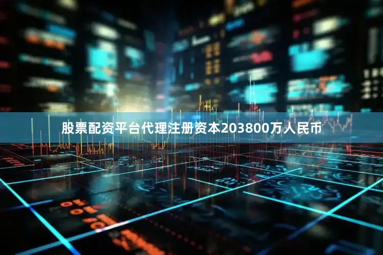 股票配资平台代理注册资本203800万人民币