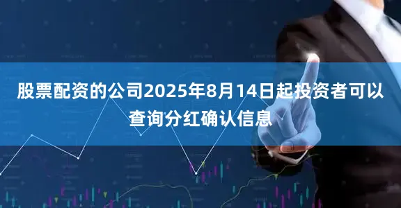 股票配资的公司2025年8月14日起投资者可以查询分红确认信息