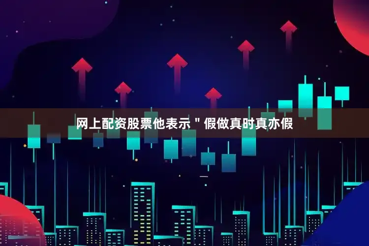 网上配资股票他表示＂假做真时真亦假