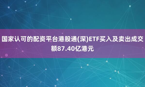 国家认可的配资平台港股通(深)ETF买入及卖出成交额87.40亿港元