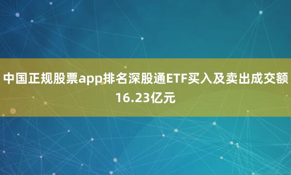 中国正规股票app排名深股通ETF买入及卖出成交额16.23亿元