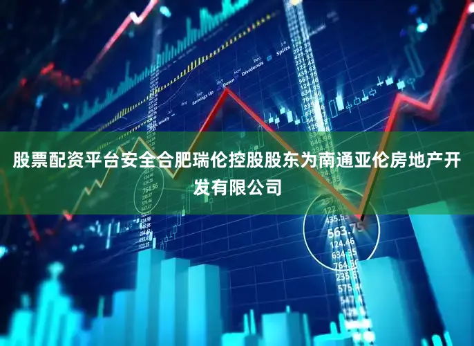 股票配资平台安全合肥瑞伦控股股东为南通亚伦房地产开发有限公司