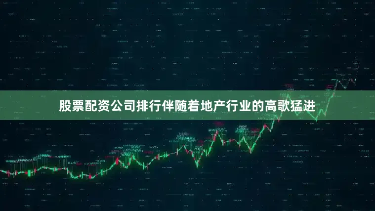 股票配资公司排行伴随着地产行业的高歌猛进
