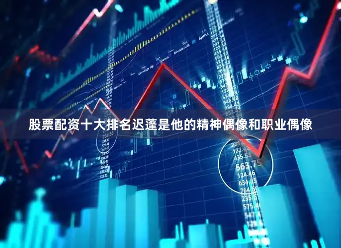 股票配资十大排名迟蓬是他的精神偶像和职业偶像