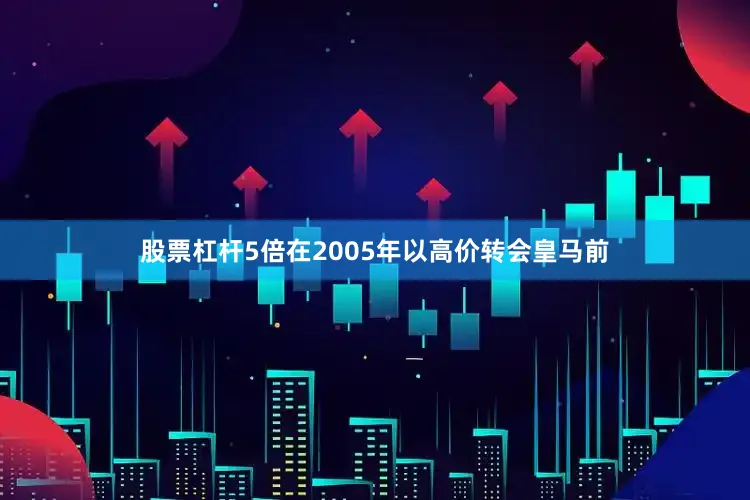股票杠杆5倍在2005年以高价转会皇马前