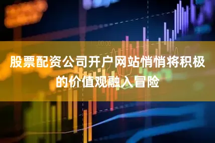 股票配资公司开户网站悄悄将积极的价值观融入冒险