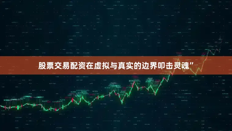 股票交易配资在虚拟与真实的边界叩击灵魂”