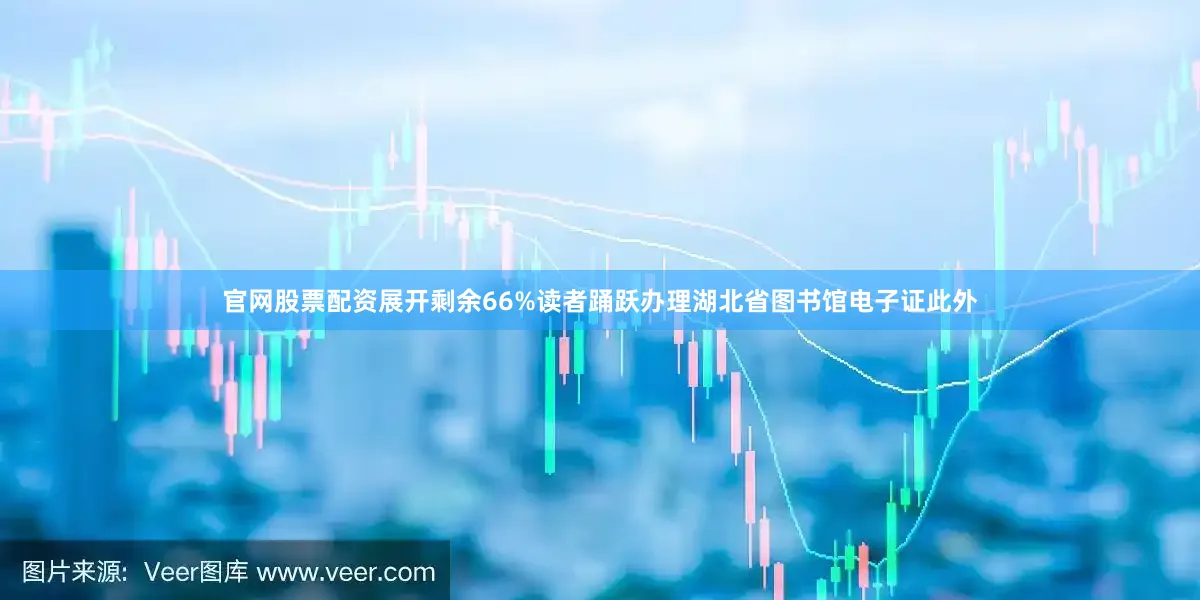 官网股票配资展开剩余66%读者踊跃办理湖北省图书馆电子证此外