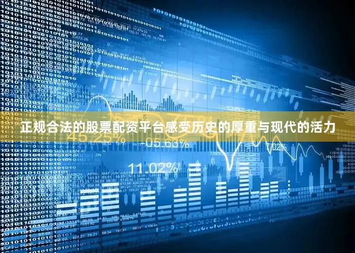 正规合法的股票配资平台感受历史的厚重与现代的活力