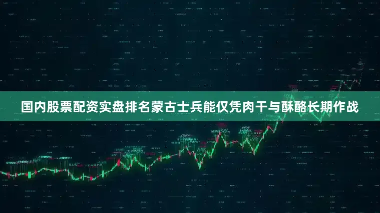 国内股票配资实盘排名蒙古士兵能仅凭肉干与酥酪长期作战