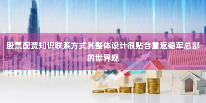 股票配资知识联系方式其整体设计很贴合重返德军总部的世界观