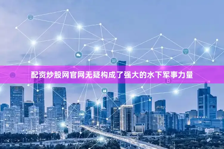 配资炒股网官网无疑构成了强大的水下军事力量