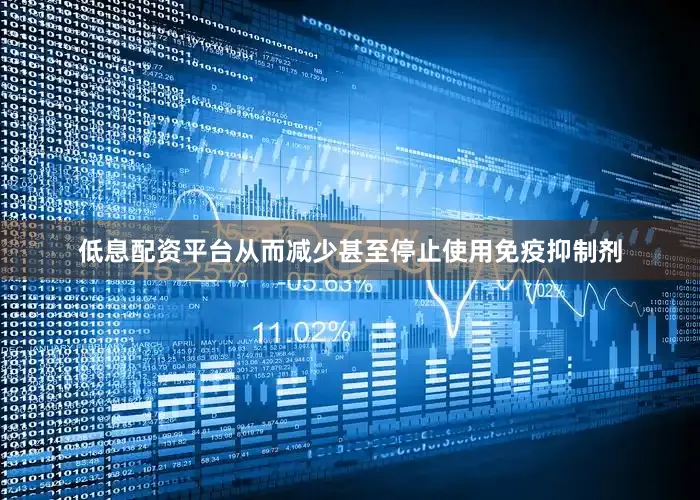 低息配资平台从而减少甚至停止使用免疫抑制剂